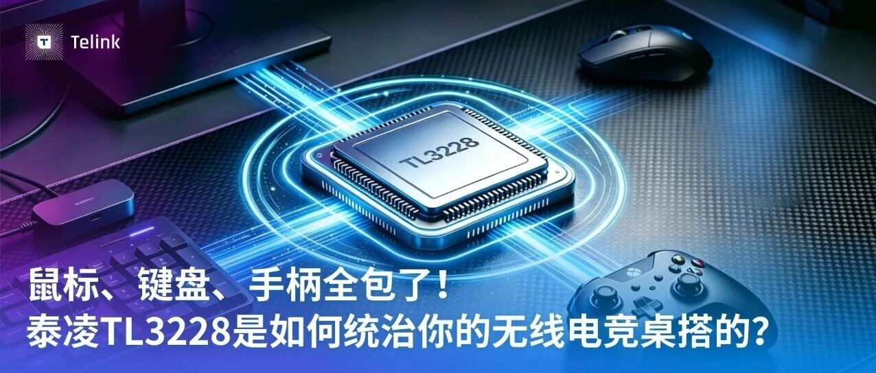 鼠标、键盘、手柄全包了！泰凌TL3228是如何统治你的无线电竞桌搭的？